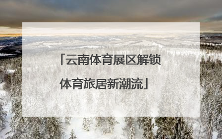 云南体育展区解锁体育旅居新潮流