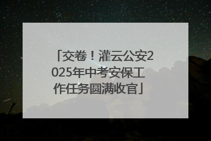 交卷！灌云公安2025年中考安保工作任务圆满收官