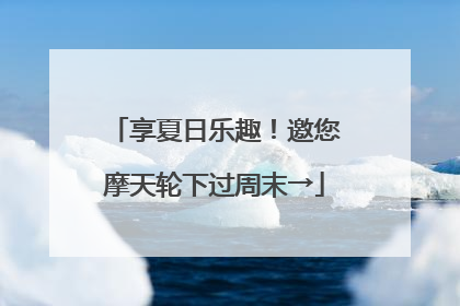 享夏日乐趣！邀您摩天轮下过周末→