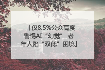 仅8.5%公众高度警惕AI“幻觉” 老年人陷“双低”困境