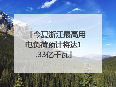 今夏浙江最高用电负荷预计将达1.33亿千瓦