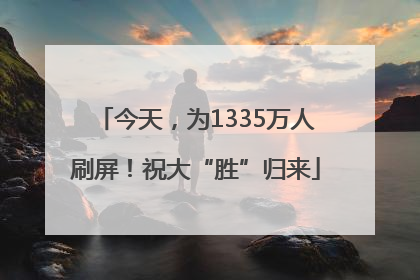 今天，为1335万人刷屏！祝大“胜”归来