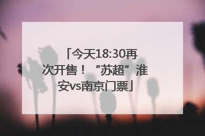 今天18:30再次开售！“苏超”淮安vs南京门票