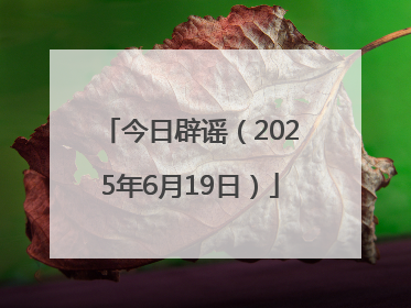 今日辟谣（2025年6月19日）
