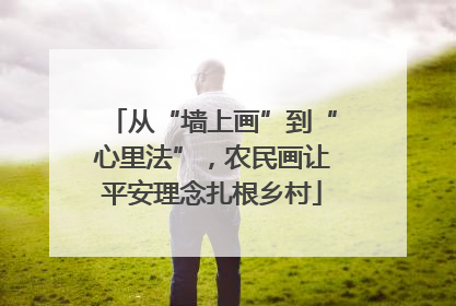 从“墙上画”到“心里法”，农民画让平安理念扎根乡村