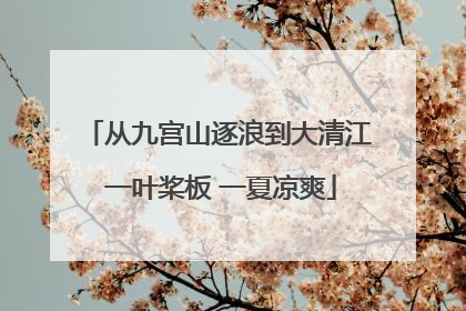 从九宫山逐浪到大清江 一叶桨板 一夏凉爽