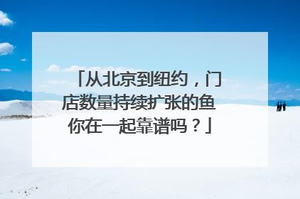从北京到纽约，门店数量持续扩张的鱼你在一起靠谱吗？