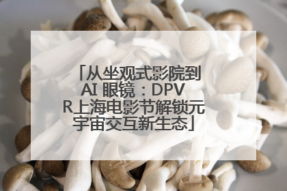 从坐观式影院到 AI 眼镜：DPVR上海电影节解锁元宇宙交互新生态
