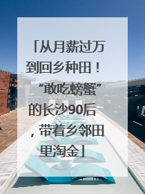 从月薪过万到回乡种田！“敢吃螃蟹”的长沙90后，带着乡邻田里淘金