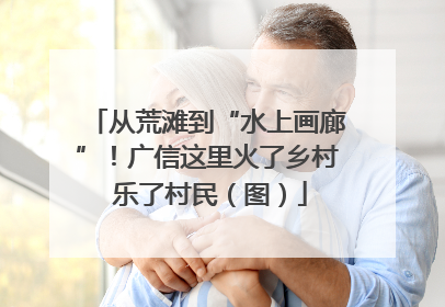 从荒滩到“水上画廊”！广信这里火了乡村 乐了村民（图）
