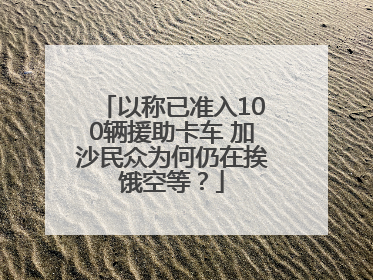 以称已准入100辆援助卡车 加沙民众为何仍在挨饿空等？