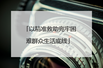 以精准救助兜牢困难群众生活底线