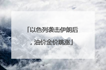 以色列袭击伊朗后，油价金价跳涨