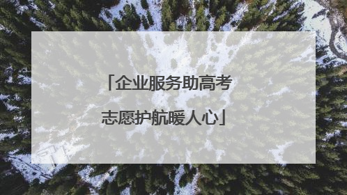 企业服务助高考 志愿护航暖人心