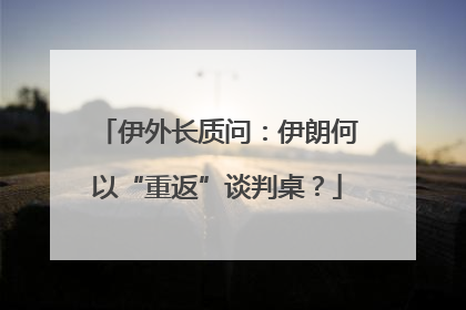 伊外长质问：伊朗何以“重返”谈判桌？