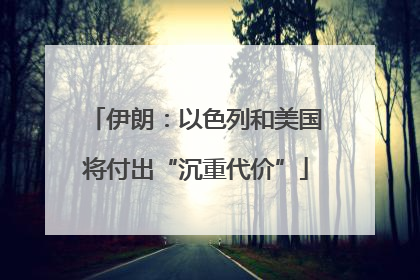 伊朗：以色列和美国将付出“沉重代价”
