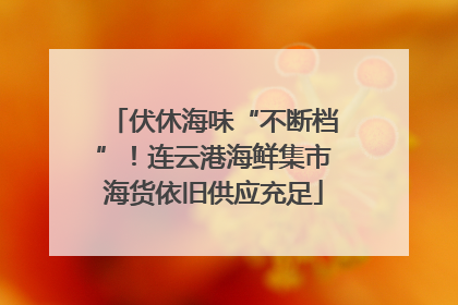 伏休海味“不断档”！连云港海鲜集市海货依旧供应充足