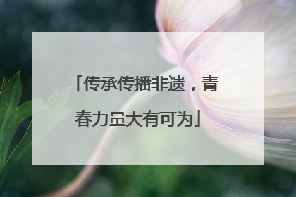 传承传播非遗，青春力量大有可为