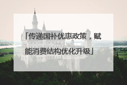 传递国补优惠政策，赋能消费结构优化升级