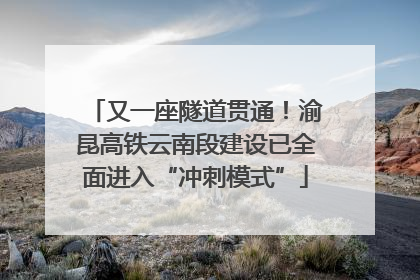 又一座隧道贯通！渝昆高铁云南段建设已全面进入“冲刺模式”