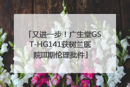 又进一步！广生堂GST-HG141获树兰医院III期伦理批件