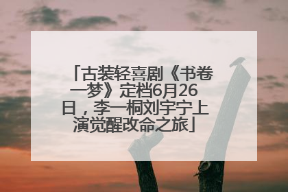 古装轻喜剧《书卷一梦》定档6月26日，李一桐刘宇宁上演觉醒改命之旅