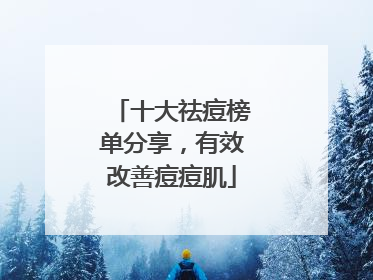 十大祛痘榜单分享，有效改善痘痘肌