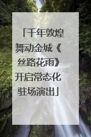 千年敦煌舞动金城《丝路花雨》开启常态化驻场演出