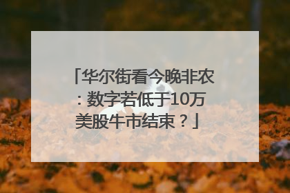 华尔街看今晚非农：数字若低于10万 美股牛市结束？