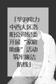 华润电力中西大区洛阳公司纪委开展“家庭助廉”活动 筑牢廉洁防线