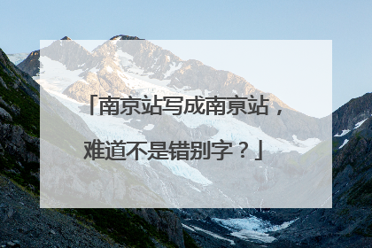 南京站写成南亰站，难道不是错别字？