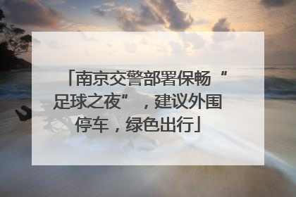 南京交警部署保畅“足球之夜”，建议外围停车，绿色出行