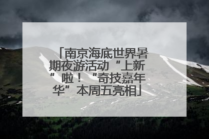 南京海底世界暑期夜游活动“上新”啦！“奇技嘉年华”本周五亮相