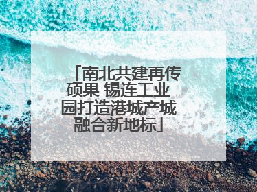 南北共建再传硕果 锡连工业园打造港城产城融合新地标
