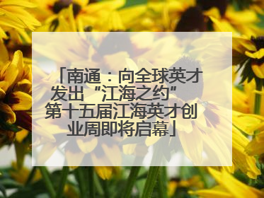 南通：向全球英才发出“江海之约” 第十五届江海英才创业周即将启幕