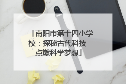 南阳市第十四小学校：探秘古代科技 点燃科学梦想