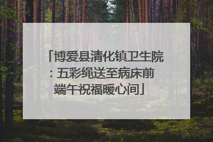 博爱县清化镇卫生院：五彩绳送至病床前 端午祝福暖心间