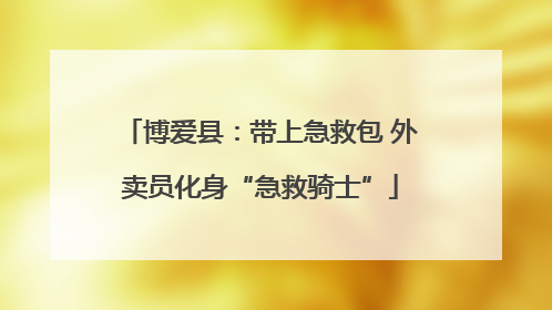 博爱县：带上急救包 外卖员化身“急救骑士”