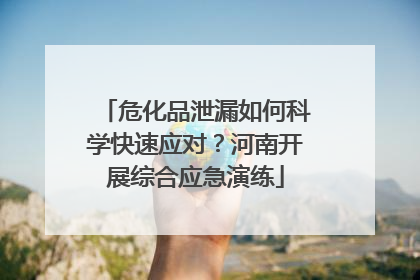 危化品泄漏如何科学快速应对？河南开展综合应急演练