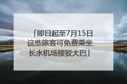即日起至7月15日 这些旅客可免费乘坐长水机场接驳大巴