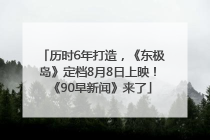 历时6年打造，《东极岛》定档8月8日上映！《90早新闻》来了