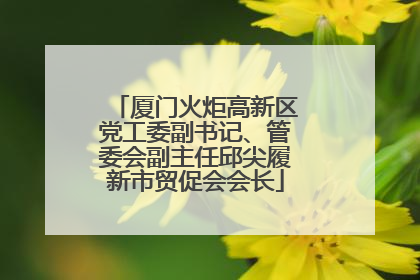 厦门火炬高新区党工委副书记、管委会副主任邱尖履新市贸促会会长