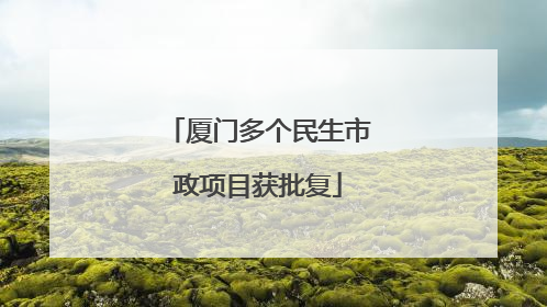 厦门多个民生市政项目获批复