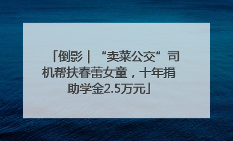 倒影｜“卖菜公交”司机帮扶春蕾女童，十年捐助学金2.5万元
