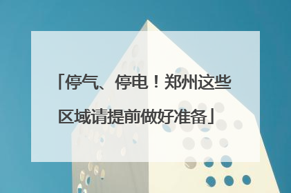 停气、停电！郑州这些区域请提前做好准备