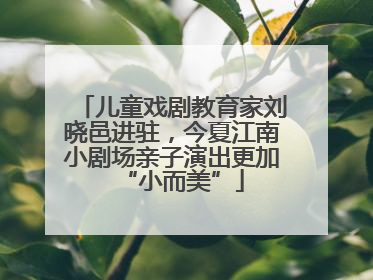 儿童戏剧教育家刘晓邑进驻，今夏江南小剧场亲子演出更加“小而美”