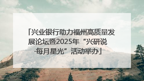 兴业银行助力福州高质量发展论坛暨2025年“兴研说·每月星光”活动举办