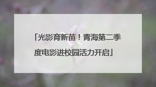 光影育新苗！青海第二季度电影进校园活力开启