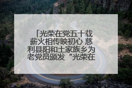光荣在党五十载 薪火相传映初心 慈利县阳和土家族乡为老党员颁发“光荣在党50年”纪念章