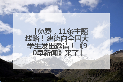 免费，11条主题线路！建德向全国大学生发出邀请！《90早新闻》来了